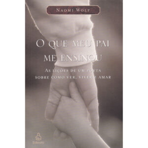 O que meu pai me ensinou - As lições de um poeta sobre como ver, viver e amar